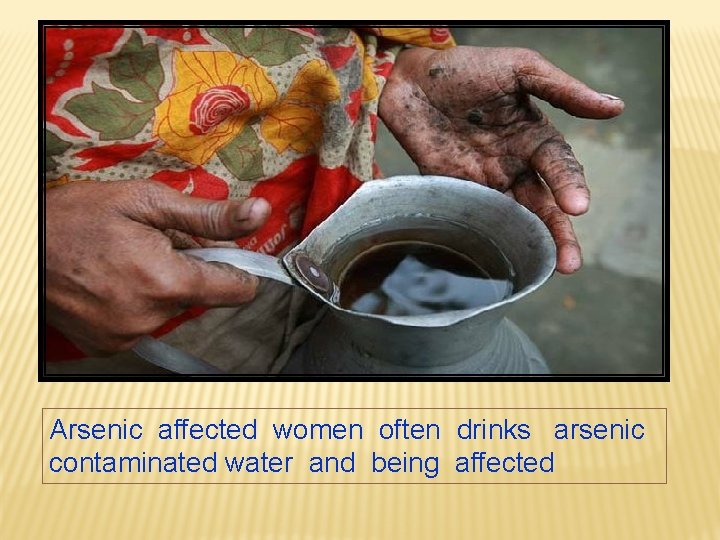 Arsenic affected women often drinks arsenic contaminated water and being affected 