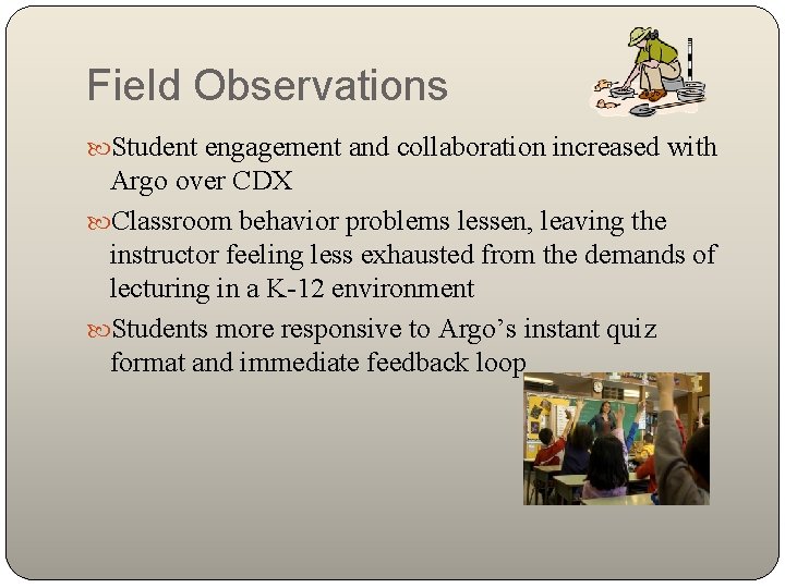 Field Observations Student engagement and collaboration increased with Argo over CDX Classroom behavior problems