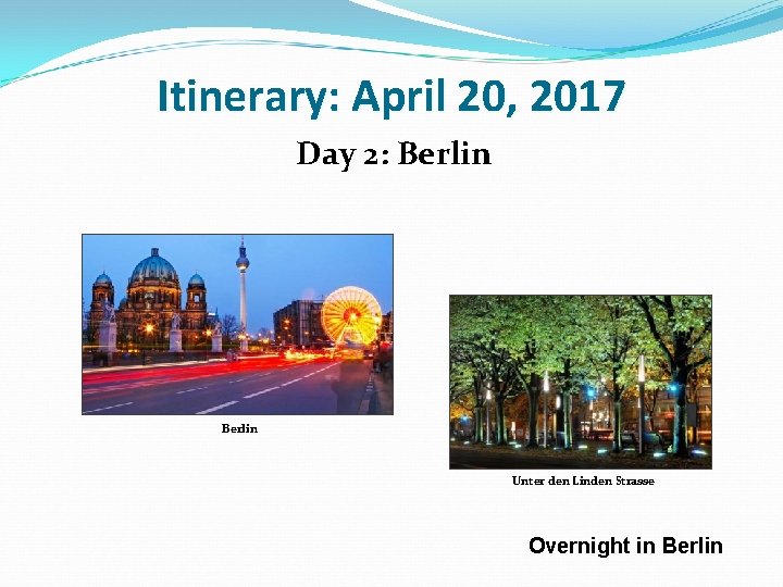 Itinerary: April 20, 2017 Day 2: Berlin Unter den Linden Strasse Overnight in Berlin