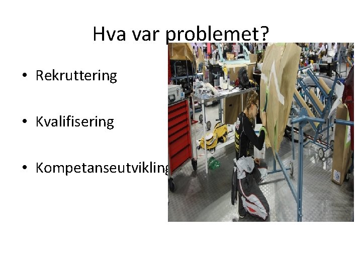 Hva var problemet? • Rekruttering • Kvalifisering • Kompetanseutvikling 