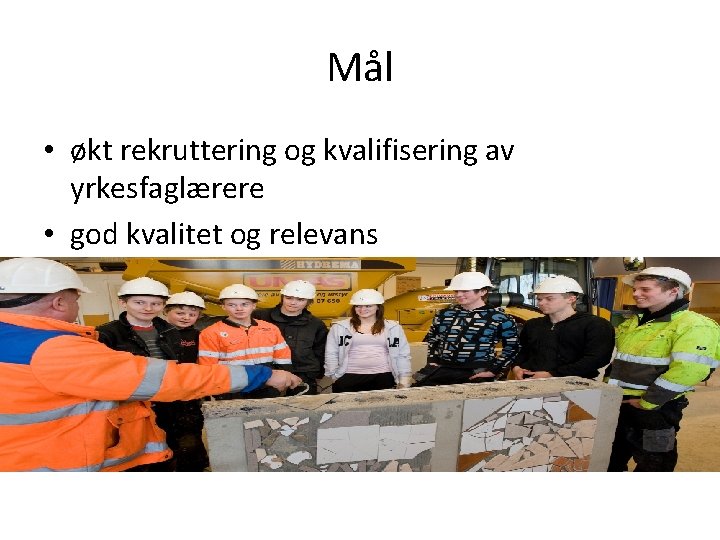 Mål • økt rekruttering og kvalifisering av yrkesfaglærere • god kvalitet og relevans yrkesfaglærerutdanningene