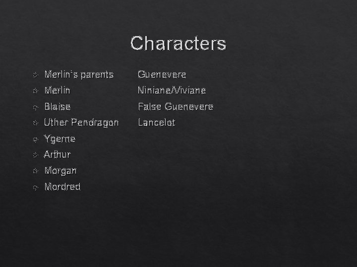 Characters Merlin’s parents Guenevere Merlin Niniane/Viviane Blaise False Guenevere Uther Pendragon Lancelot Ygerne Arthur