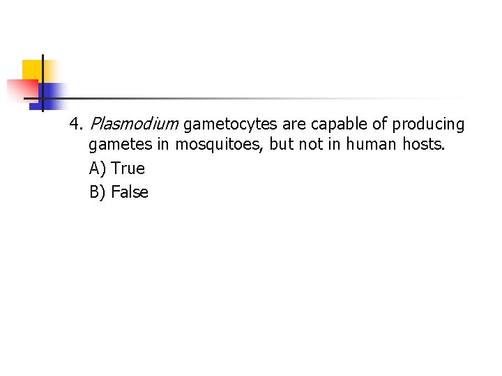 4. Plasmodium gametocytes are capable of producing gametes in mosquitoes, but not in human