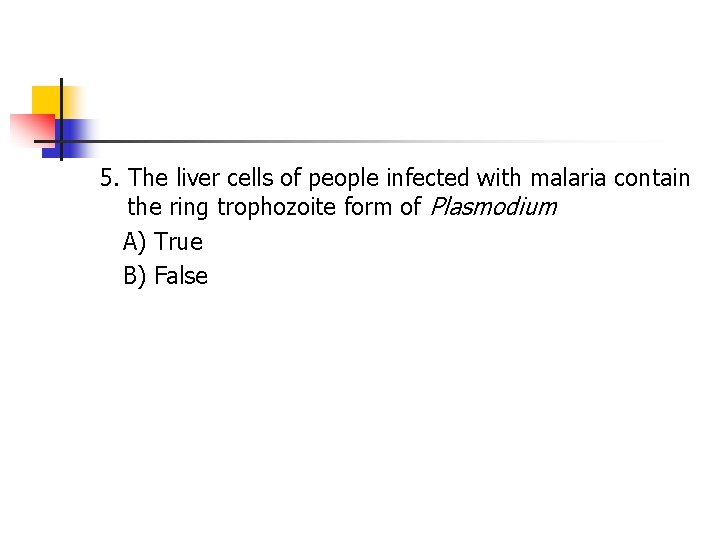 5. The liver cells of people infected with malaria contain the ring trophozoite form