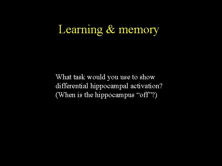 Learning & memory What task would you use to show differential hippocampal activation? (When