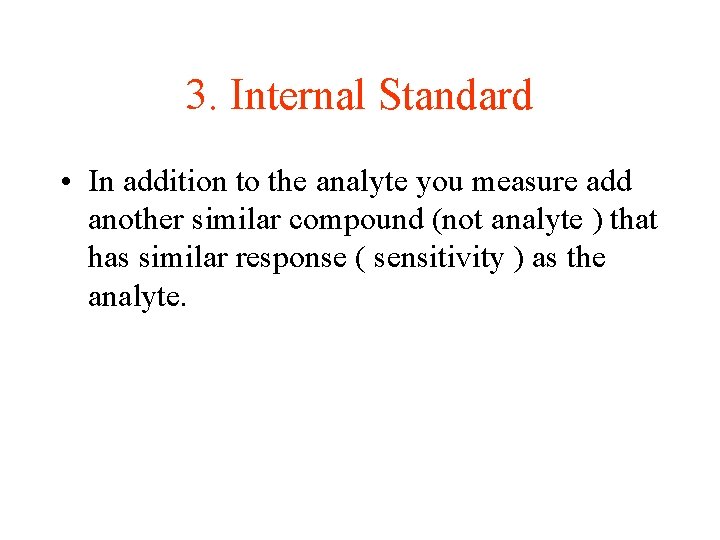 3. Internal Standard • In addition to the analyte you measure add another similar