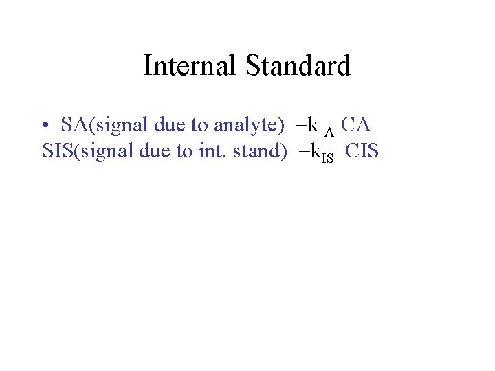 Internal Standard • SA(signal due to analyte) =k A CA SIS(signal due to int.