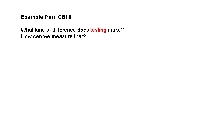 Example from CBI II What kind of difference does testing make? How can we