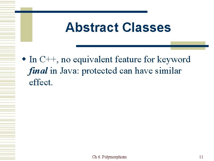 Abstract Classes w In C++, no equivalent feature for keyword final in Java: protected
