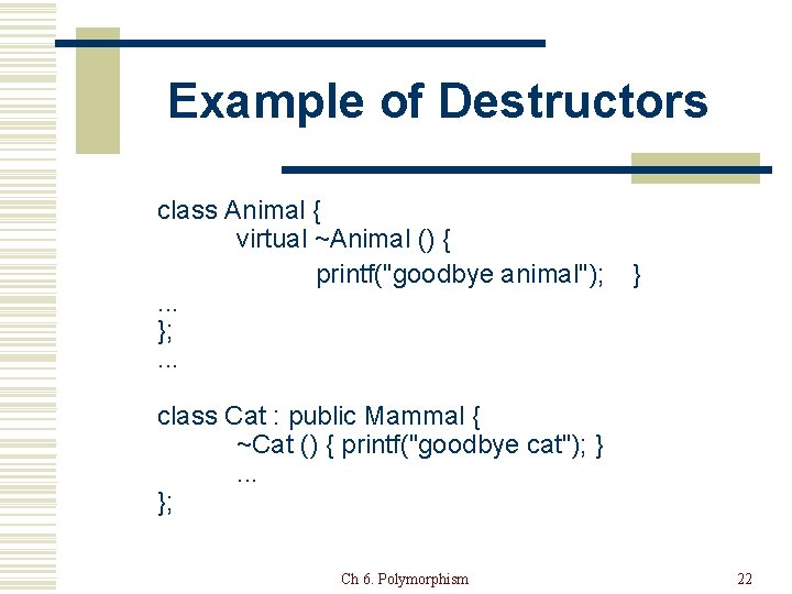 Example of Destructors class Animal { virtual ~Animal () { printf("goodbye animal"); . .