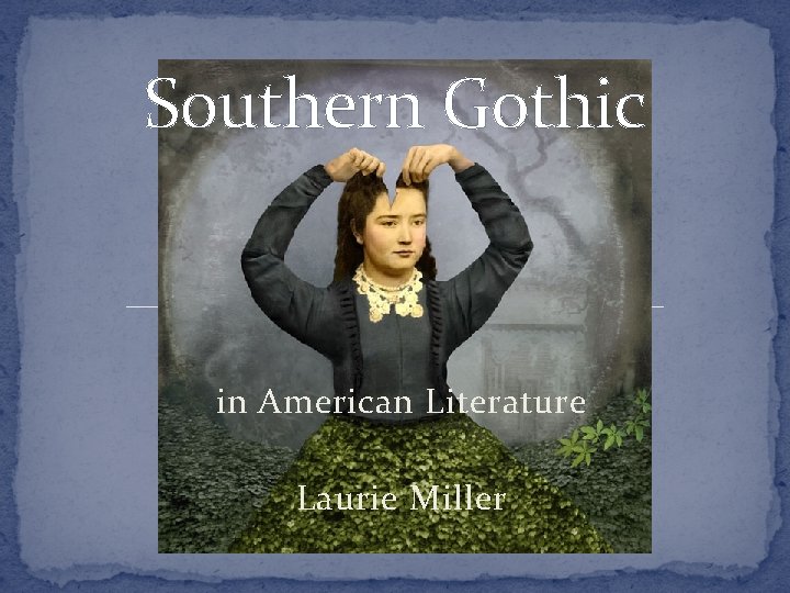 Southern Gothic in American Literature Laurie Miller 