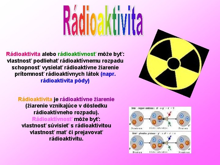 Rádioaktivita alebo rádioaktívnosť môže byť: vlastnosť podliehať rádioaktívnemu rozpadu schopnosť vysielať rádioaktívne žiarenie prítomnosť