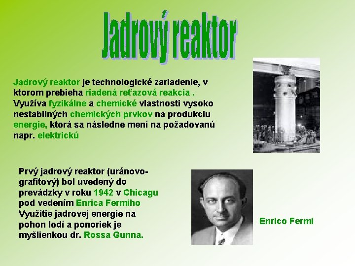 Jadrový reaktor je technologické zariadenie, v ktorom prebieha riadená reťazová reakcia. Využíva fyzikálne a