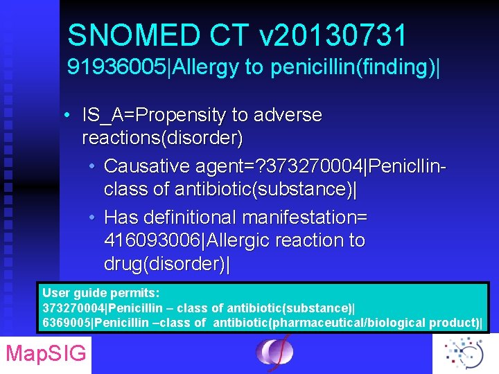 SNOMED CT v 20130731 91936005|Allergy to penicillin(finding)| • IS_A=Propensity to adverse reactions(disorder) • Causative