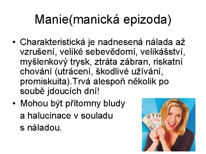 Manie(manická epizoda) • Charakteristická je nadnesená nálada až vzrušení, veliké sebevědomí, velikášství, myšlenkový trysk,