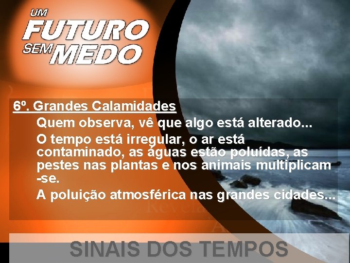 6º. Grandes Calamidades Quem observa, vê que algo está alterado. . . O tempo