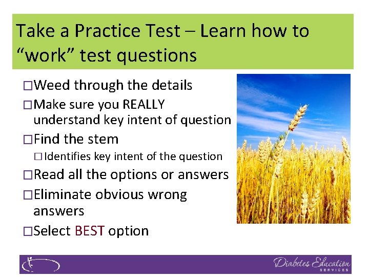 Take a Practice Test – Learn how to “work” test questions �Weed through the