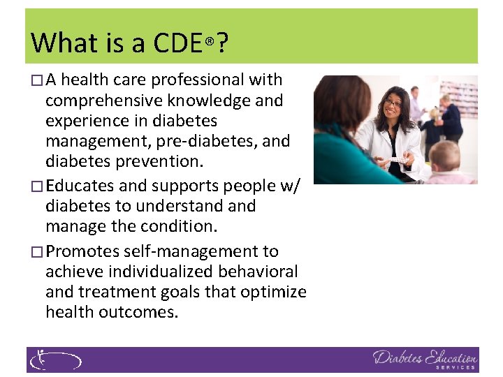 What is a CDE®? �A health care professional with comprehensive knowledge and experience in