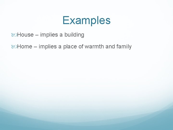 Examples House – implies a building Home – implies a place of warmth and