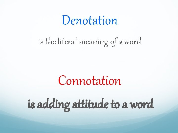 Denotation is the literal meaning of a word Connotation is adding attitude to a