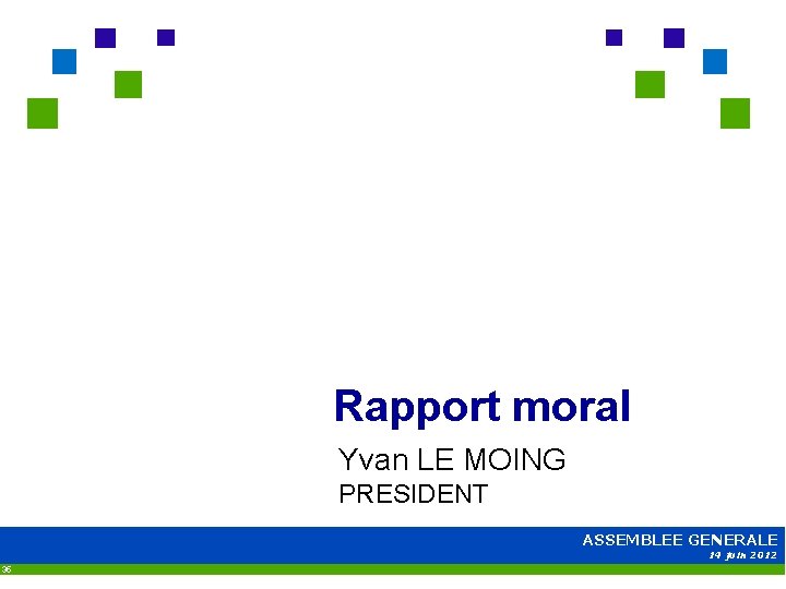 Rapport moral Yvan LE MOING PRESIDENT ASSEMBLEE GENERALE 14 juin 2012 35 