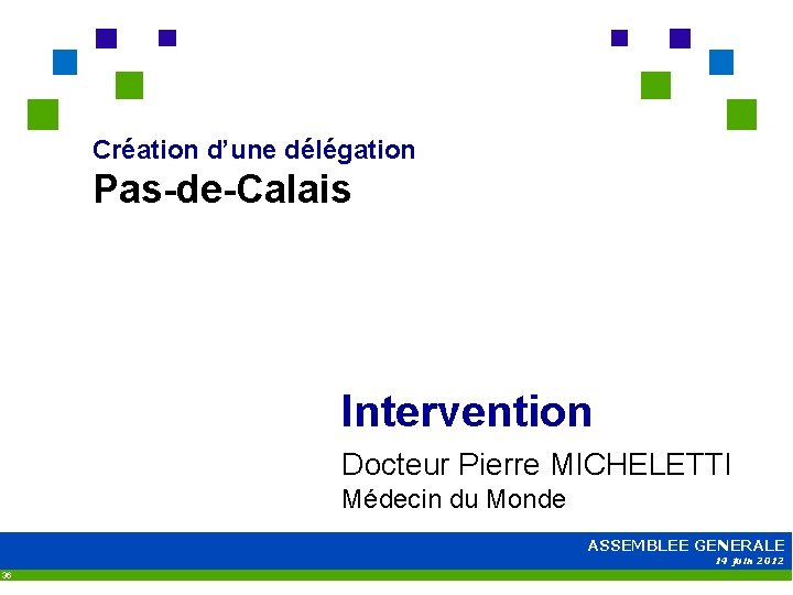 Création d’une délégation Pas-de-Calais Intervention Docteur Pierre MICHELETTI Médecin du Monde ASSEMBLEE GENERALE 14
