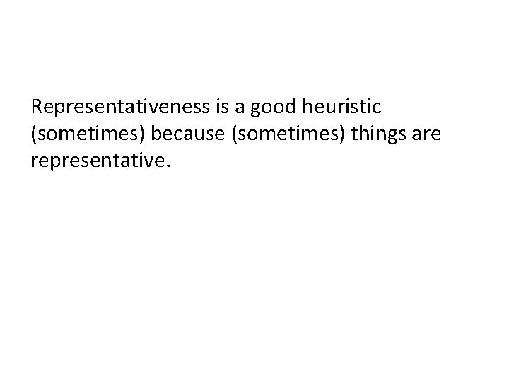 Representativeness is a good heuristic (sometimes) because (sometimes) things are representative. 