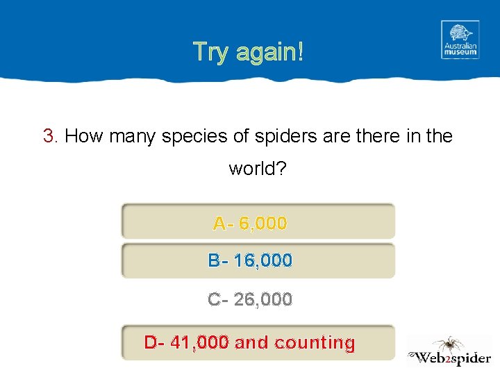 Try again! 3. How many species of spiders are there in the world? A-