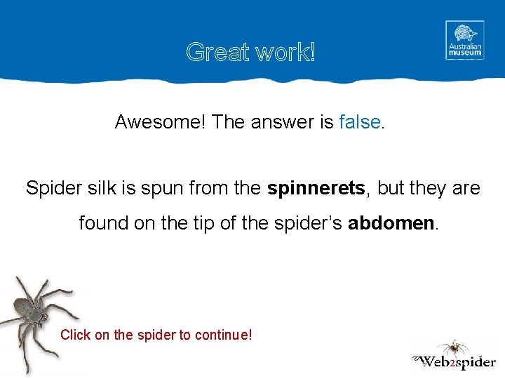 Great work! Awesome! The answer is false. Spider silk is spun from the spinnerets,