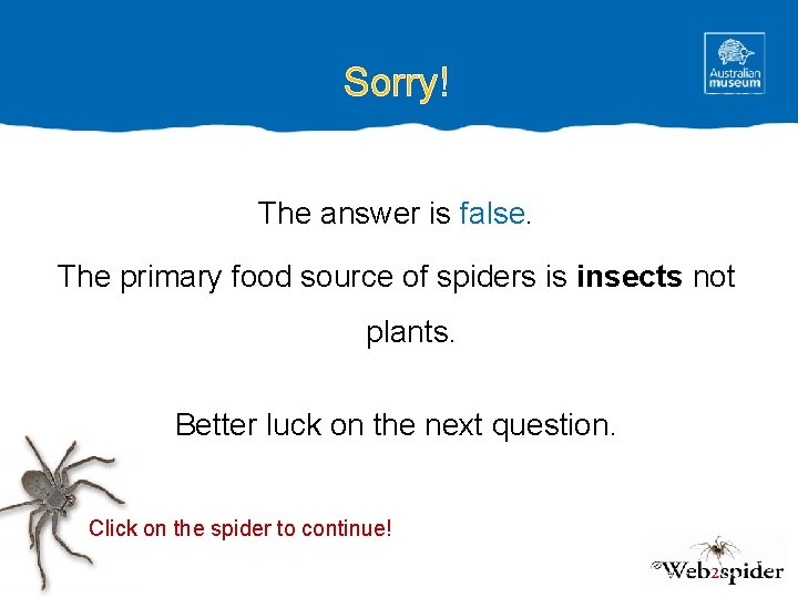 Sorry! The answer is false. The primary food source of spiders is insects not