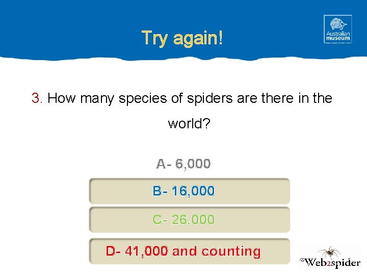 Try again! 3. How many species of spiders are there in the world? A-