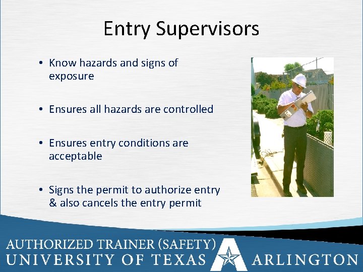 Entry Supervisors • Know hazards and signs of exposure • Ensures all hazards are