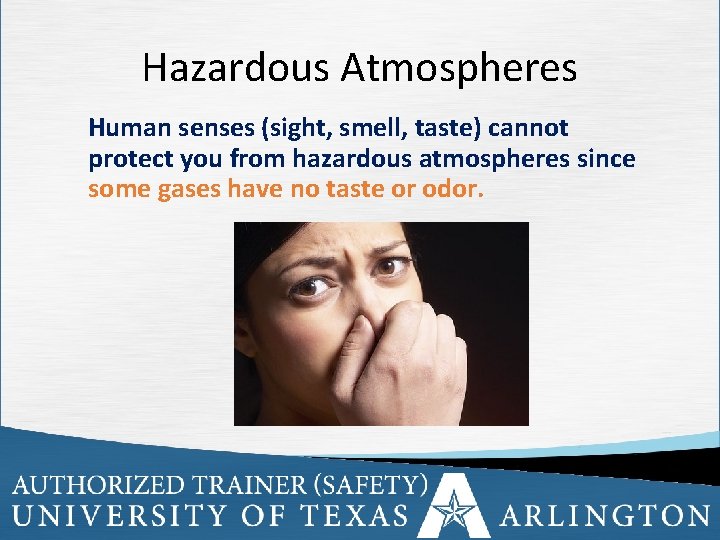 Hazardous Atmospheres Human senses (sight, smell, taste) cannot protect you from hazardous atmospheres since