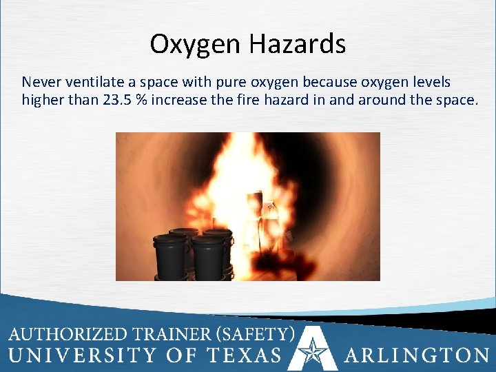 Oxygen Hazards Never ventilate a space with pure oxygen because oxygen levels higher than