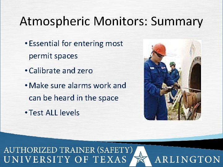 Atmospheric Monitors: Summary • Essential for entering most permit spaces • Calibrate and zero