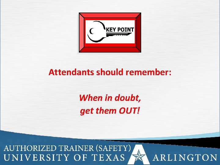 Attendants should remember: When in doubt, get them OUT! 70 