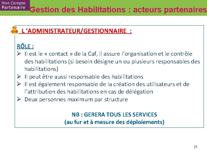 Gestion des Habilitations : acteurs partenaires L ’ADMINISTRATEUR/GESTIONNAIRE : RÔLE : Ø Il est