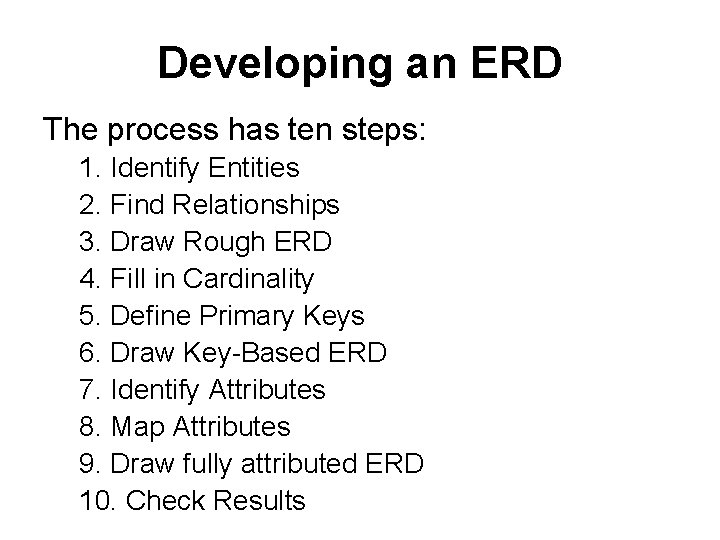 Developing an ERD The process has ten steps: 1. Identify Entities 2. Find Relationships