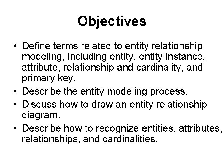 Objectives • Define terms related to entity relationship modeling, including entity, entity instance, attribute,