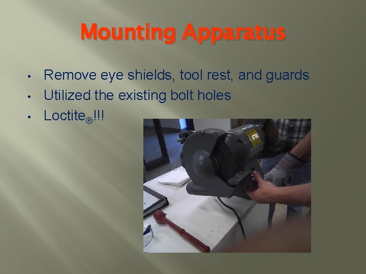 Mounting Apparatus • • • Remove eye shields, tool rest, and guards Utilized the