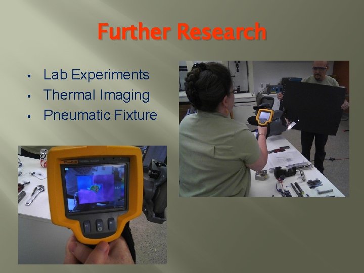 Further Research • • • Lab Experiments Thermal Imaging Pneumatic Fixture 