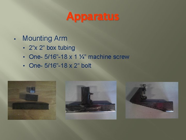 Apparatus • Mounting Arm 2”x 2” box tubing • One- 5/16”-18 x 1 ¼”