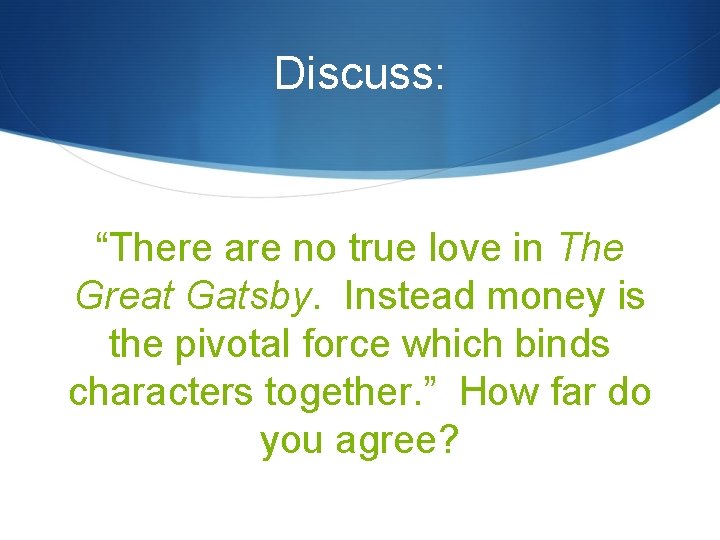 Discuss: “There are no true love in The Great Gatsby. Instead money is the