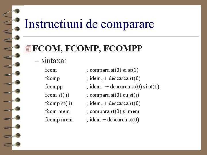 Instructiuni de comparare 4 FCOM, FCOMPP – sintaxa: fcompp fcom st( i) fcomp st(