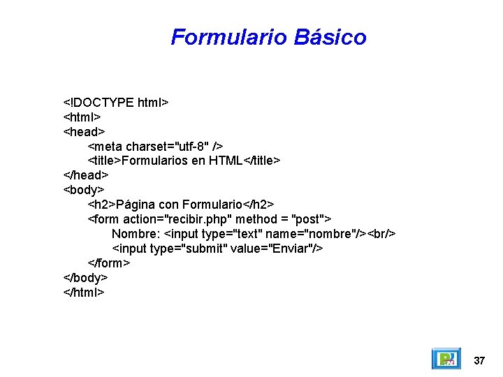 Formulario Básico <!DOCTYPE html> <head> <meta charset="utf-8" /> <title>Formularios en HTML</title> </head> <body> <h
