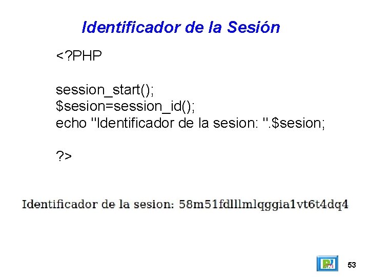 Identificador de la Sesión <? PHP session_start(); $sesion=session_id(); echo "Identificador de la sesion: ".