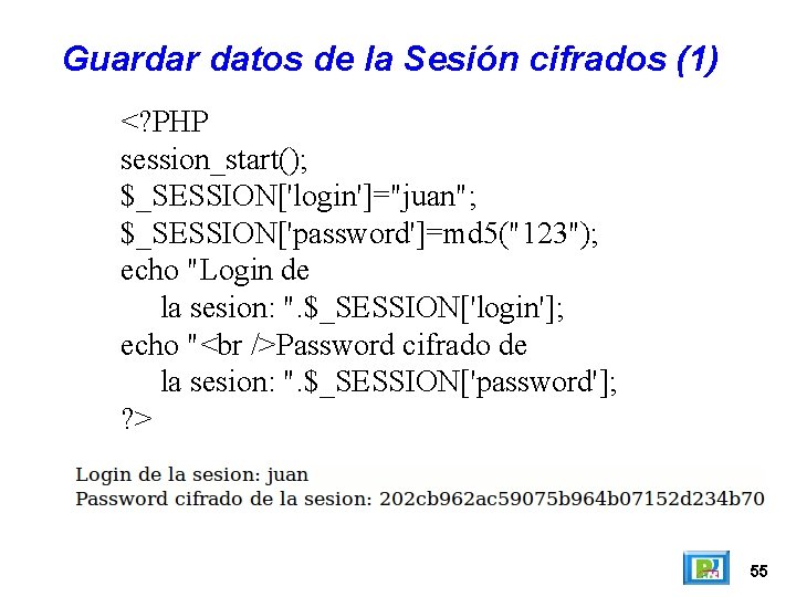 Guardar datos de la Sesión cifrados (1) <? PHP session_start(); $_SESSION['login']="juan"; $_SESSION['password']=md 5("123"); echo
