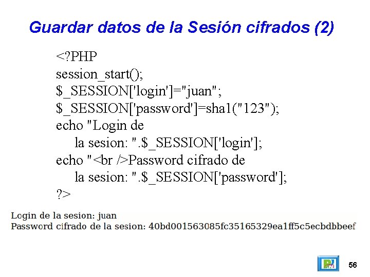 Guardar datos de la Sesión cifrados (2) <? PHP session_start(); $_SESSION['login']="juan"; $_SESSION['password']=sha 1("123"); echo