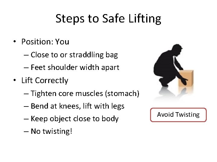 Steps to Safe Lifting • Position: You – Close to or straddling bag –