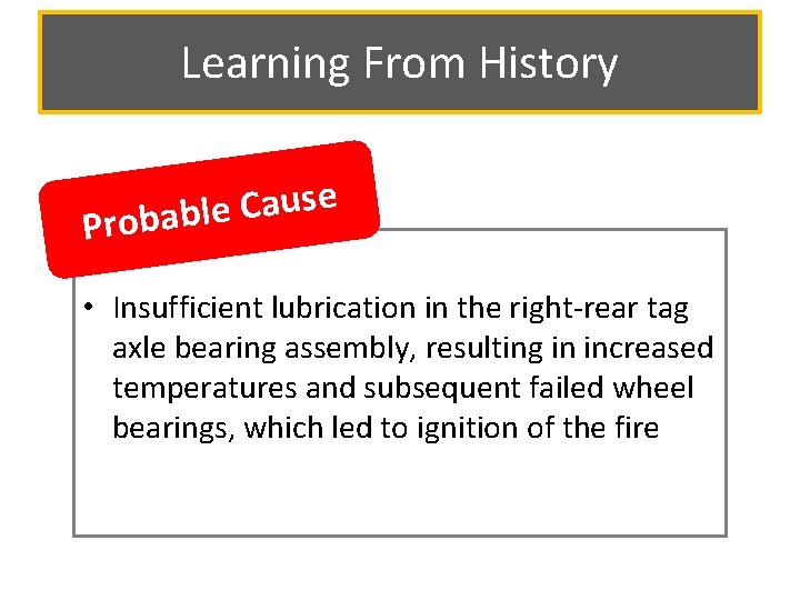 Learning From History e s u a C Probable • Insufficient lubrication in the